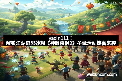 yaxin111:解锁江湖奇思妙想《神雕侠侣2》圣诞活动惊喜来袭