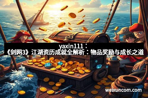 yaxin111:《剑网3》江湖资历成就全解析:物品奖励与成长之道